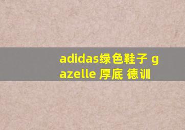 adidas绿色鞋子 gazelle 厚底 德训